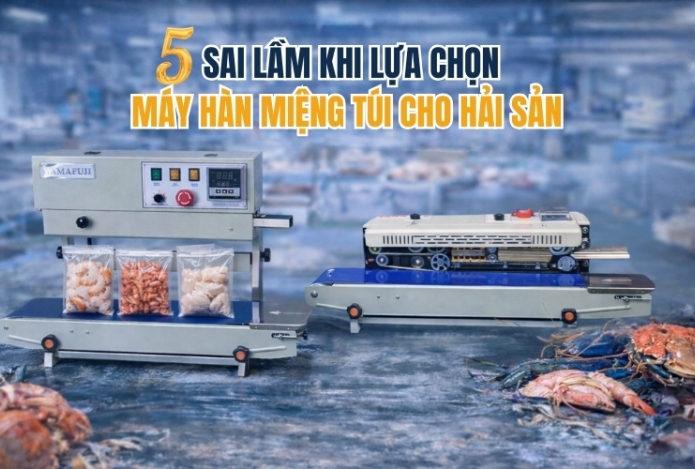 5 sai lầm khi lựa chọn máy hàn miệng túi cho hải sản