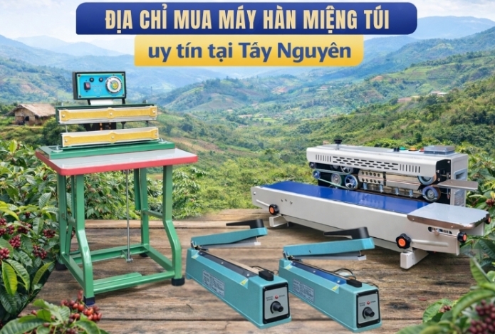 Địa chỉ mua máy hàn miệng túi uy tín tại Tây Nguyên