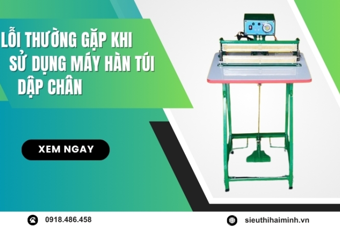 Lỗi Thường Gặp Khi Sử Dụng Máy Hàn Túi Dập Chân