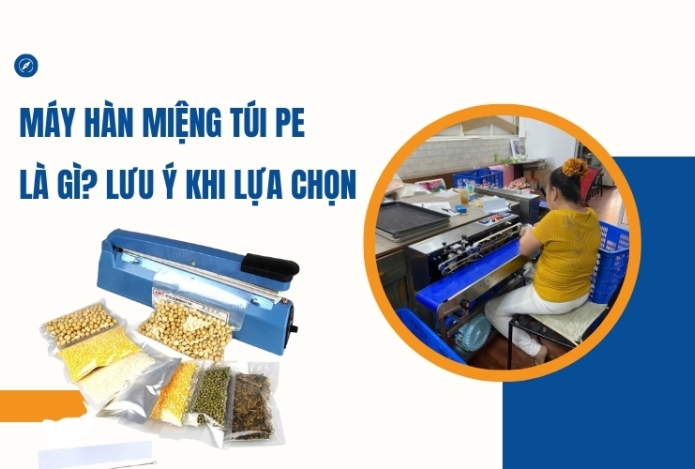 Máy hàn miệng túi PE là gì? Lưu ý khi lựa chọn