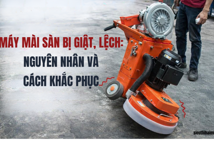 Máy mài sàn bị giật, lệch: Nguyên nhân và cách khắc phục