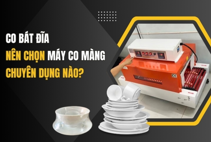 Co bát đĩa nên chọn máy co màng chuyên dụng nào?