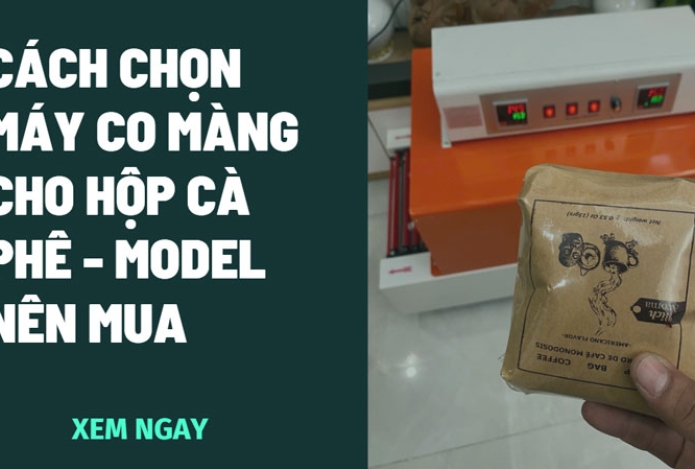 Cách chọn máy co màng cho hộp cà phê - Model nên mua