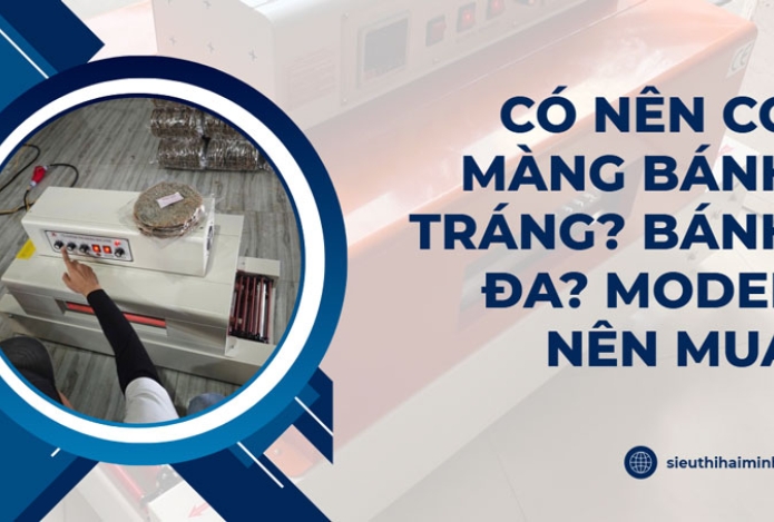 Có nên co màng bánh tráng? bánh đa? model nên mua
