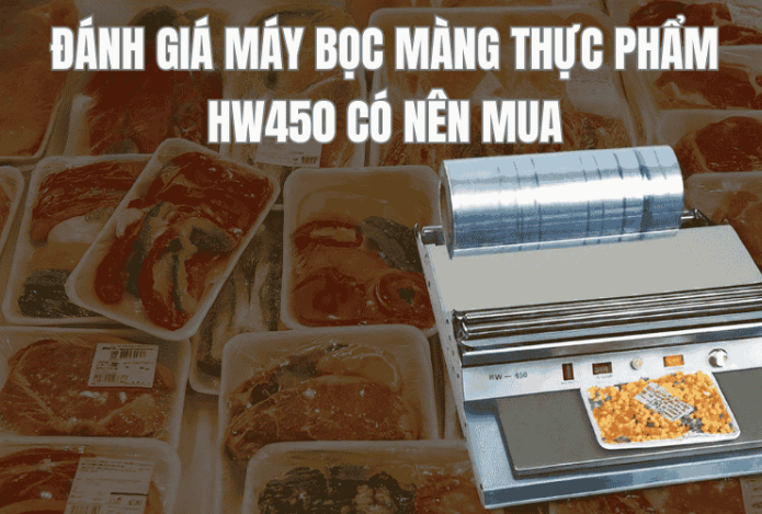 Đánh Giá Máy Bọc Màng Thực Phẩm Hw450 Có Nên Mua