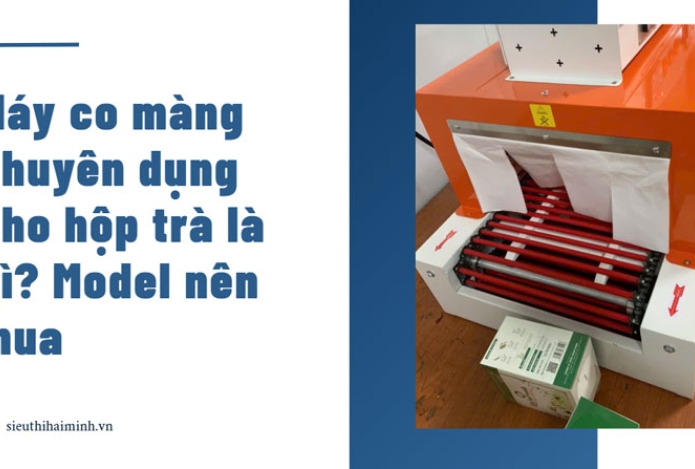 Máy co màng chuyên dụng cho hộp trà là gì? Model nên mua