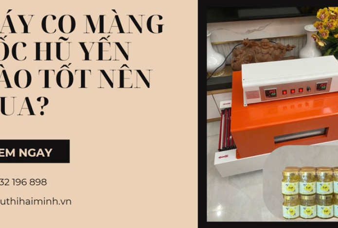 Máy co màng lốc hũ yến nào tốt nên mua?