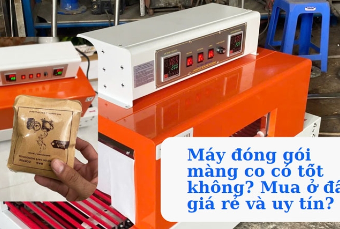 Máy đóng gói màng co có tốt không? Mua ở đâu giá rẻ và uy tín?