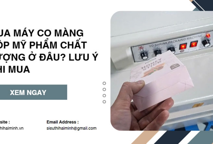 Mua máy co màng hộp mỹ phẩm chất lượng ở đâu? Lưu ý khi mua