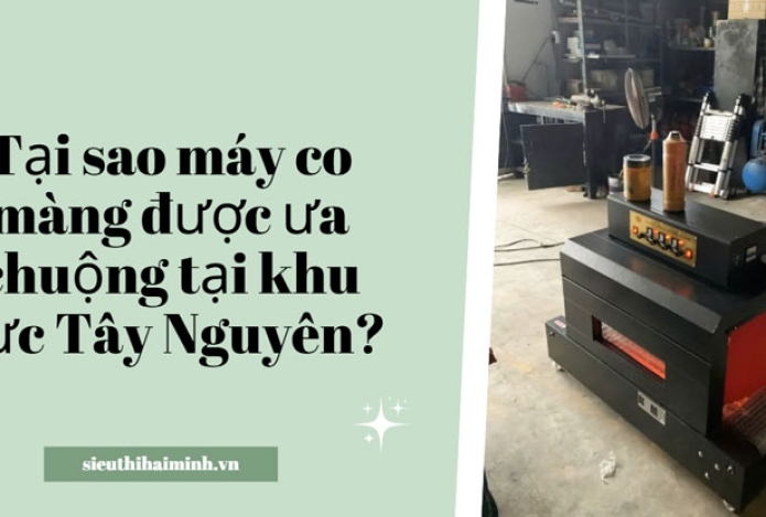 Tại sao máy co màng được ưa chuộng tại khu vực Tây Nguyên?