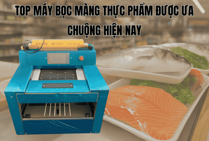 Top Máy Bọc Màng Thực Phẩm Được Ưa Chuộng Hiện Nay