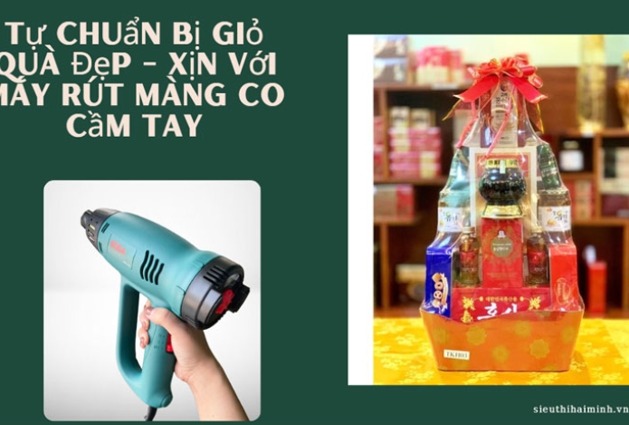 Tự chuẩn bị giỏ quà Đẹp - Xịn với máy rút màng co cầm tay