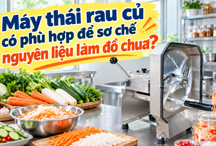 Máy thái rau củ có phù hợp để sơ chế nguyên liệu làm đồ chua?