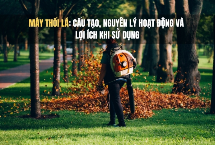 Máy thổi lá: Cấu tạo, nguyên lý hoạt động và lợi ích khi sử dụng