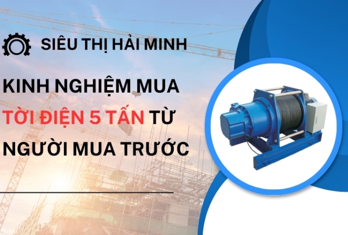 Hình ảnh Kinh Nghiệm Mua Tời Điện 5 Tấn Từ Người Mua Trước