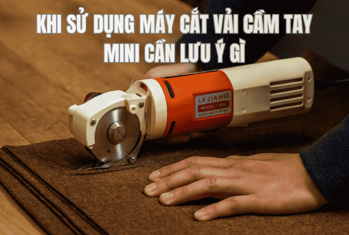 Khi Sử Dụng Máy Cắt Vải Cầm Tay Mini Cần Lưu Ý Gì