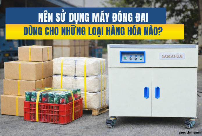 Nên sử dụng máy đóng đai dùng cho những loại hàng hóa nào?