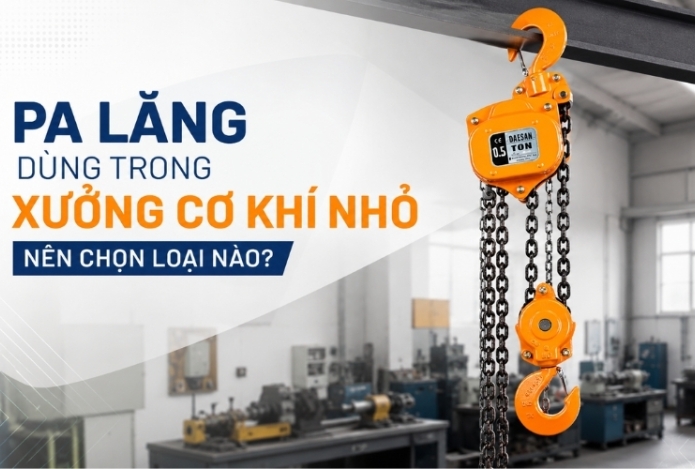 Pa lăng dùng trong xưởng cơ khí nhỏ nên chọn loại nào?