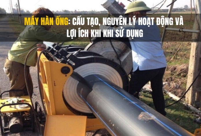 Máy hàn ống: cấu tạo, nguyên lý hoạt động và lợi ích khi khi sử dụng