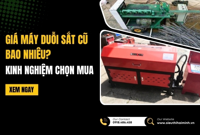 Giá máy duỗi sắt cũ bao nhiêu? Kinh nghiệm chọn mua