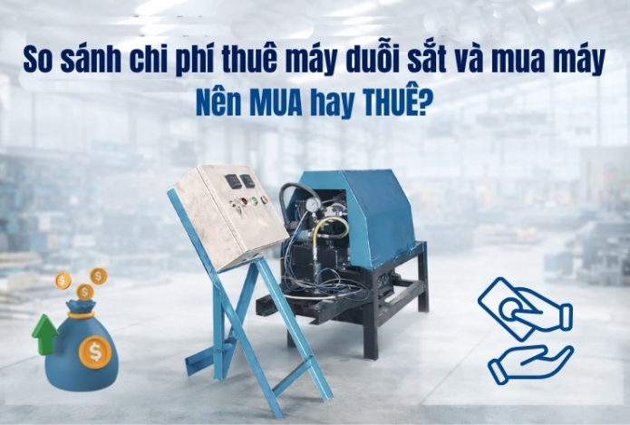 So sánh chi phí thuê máy duỗi sắt và mua máy – Nên mua hay thuê?