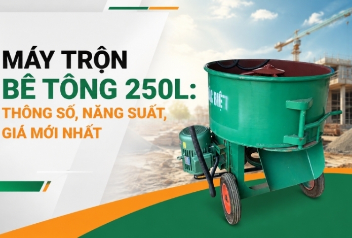 Máy trộn bê tông 250L: Thông số, năng suất, giá mới nhất
