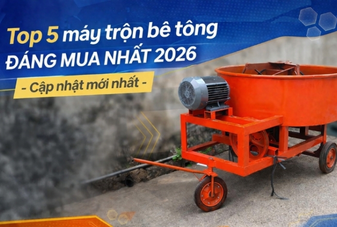 Top 5 máy trộn bê tông đáng mua nhất 2026 - Cập nhật mới nhất