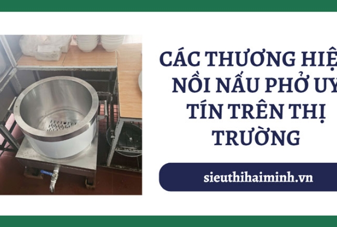 Các thương hiệu nồi nấu phở uy tín trên thị trường