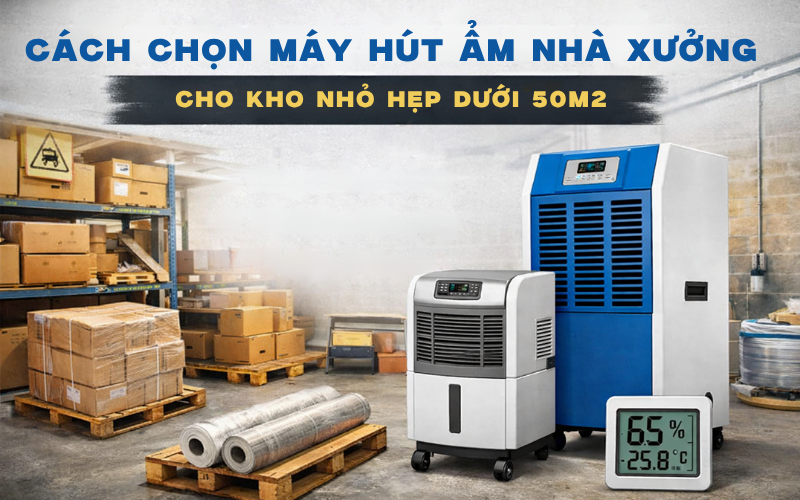 Cách chọn máy hút ẩm nhà xưởng cho kho nhỏ hẹp dưới 50m2