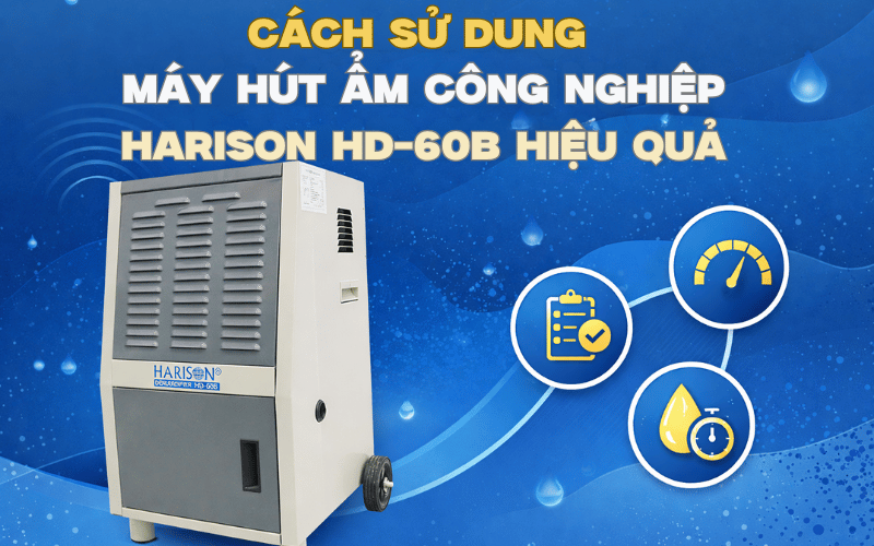 Cách Sử Dụng Máy Hút Ẩm Công Nghiệp Harison HD-60B Hiệu Quả