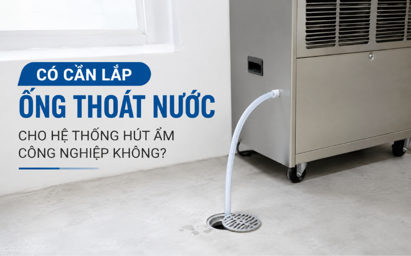 Có cần lắp ống thoát nước cho hệ thống hút ẩm công nghiệp không?