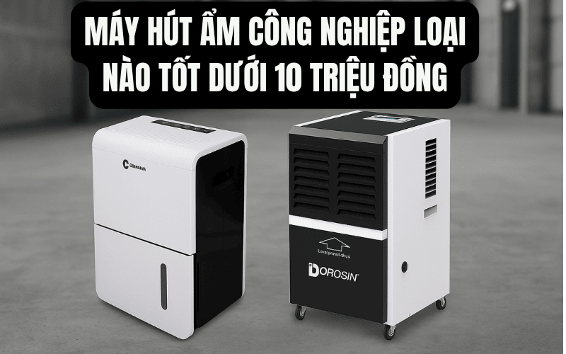 Máy hút ẩm công nghiệp loại nào tốt dưới 10 triệu đồng