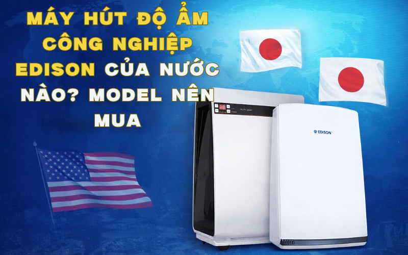 Máy hút độ ẩm công nghiệp Edison của nước nào? Model nên mua