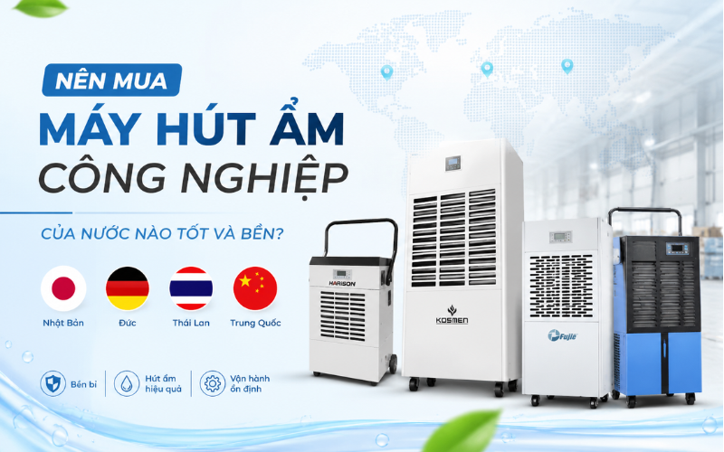Nên Mua Máy Hút Ẩm Công Nghiệp Của Nước Nào Tốt Và Bền