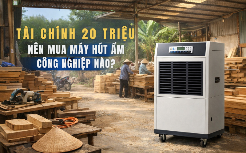 Tài chính 20 triệu nên mua máy hút ẩm công nghiệp nào?