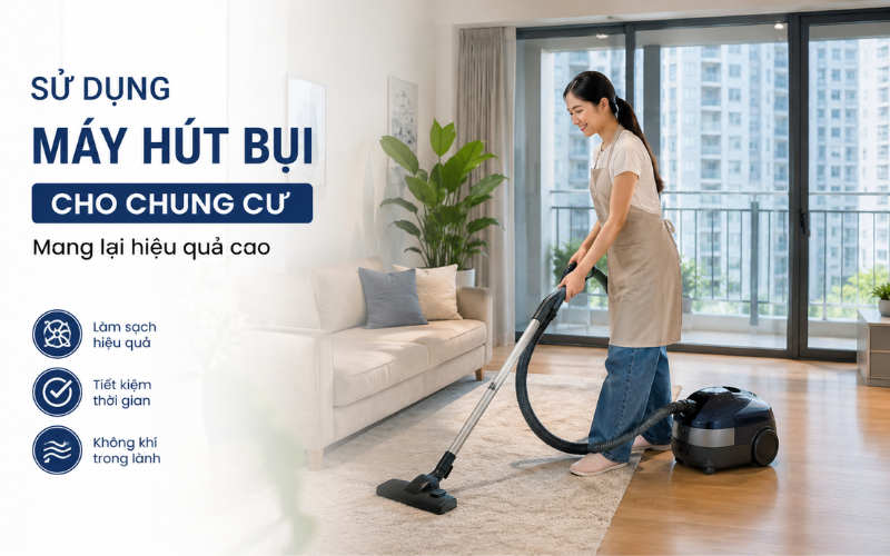 Sử Dụng Máy Hút Bụi Cho Chung Cư Mang Lại Hiệu Quả Cao