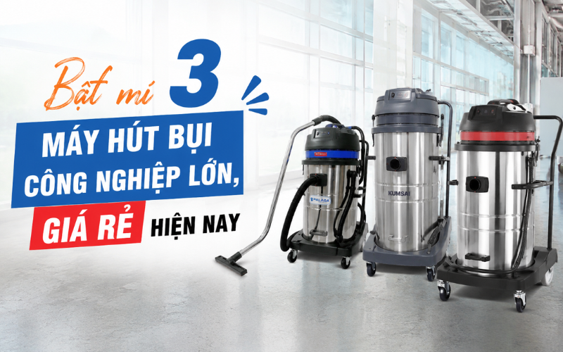 Bật mí 3 máy hút bụi công nghiệp lớn, giá rẻ nhất hiện nay