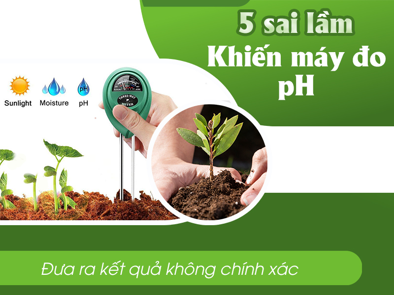 5 Sai Lầm Khiến Máy Đo Độ Ph Đất Đưa Ra Kết Quả Không Chính Xác