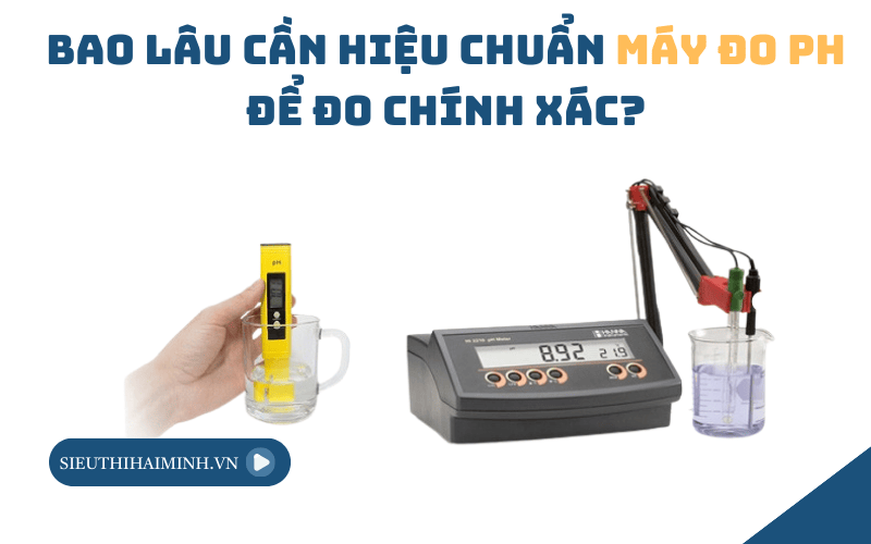 Bao Lâu Cần Hiệu Chuẩn Máy Đo PH Để Đo Chính Xác?
