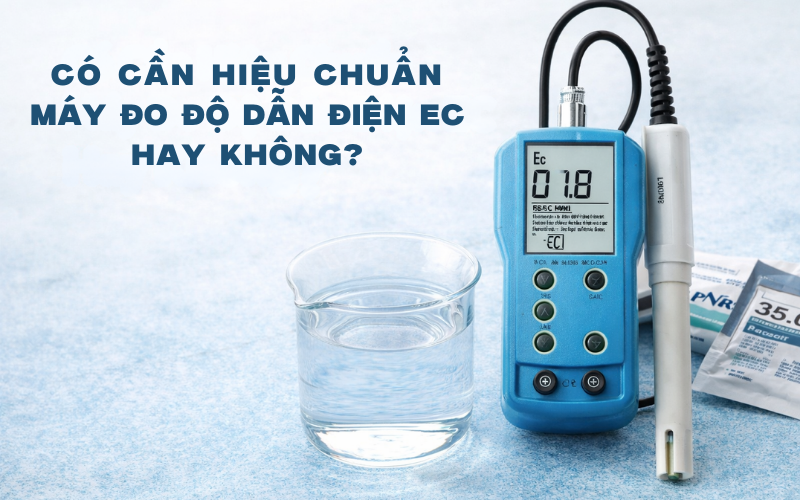 Có Cần Hiệu Chuẩn Máy Đo Độ Dẫn Điện EC Hay Không?