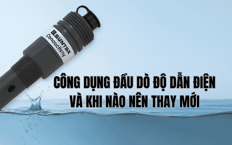 Công Dụng Đầu Dò Độ Dẫn Điện Và Khi Nào Nên Thay Mới