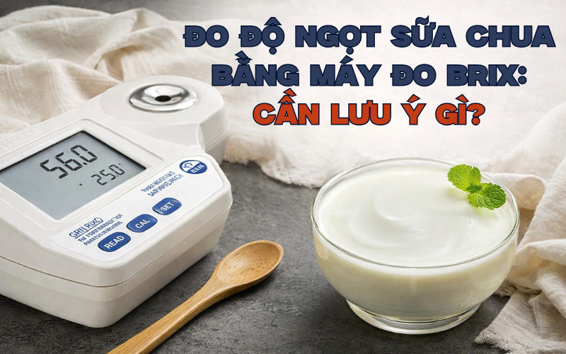 Đo Độ Ngọt Sữa Chua Bằng Máy Đo Brix Cần Lưu Ý Gì?