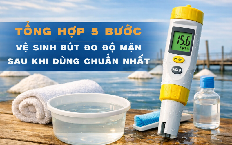 Tổng hợp 5 bước vệ sinh bút đo độ mặn sau khi dùng chuẩn nhất