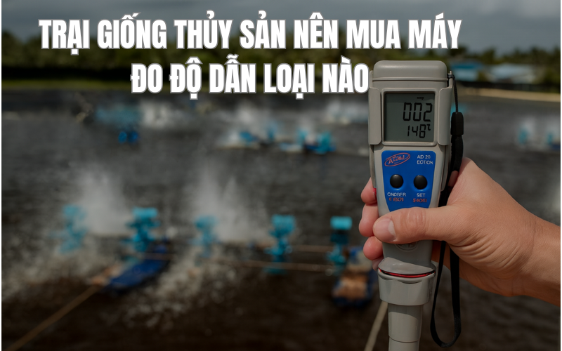 Trại Giống Thủy Sản Nên Mua Máy Đo Độ Dẫn Loại Nào?