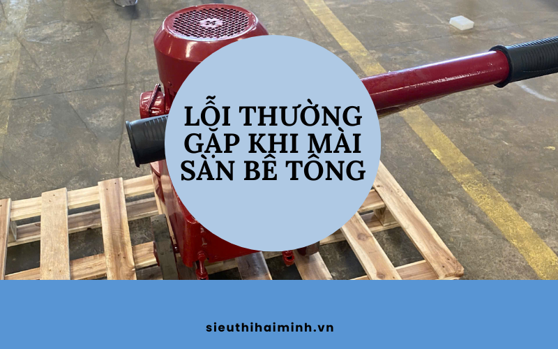 Tổng hợp 5 lỗi thường gặp khi mài sàn bê tông