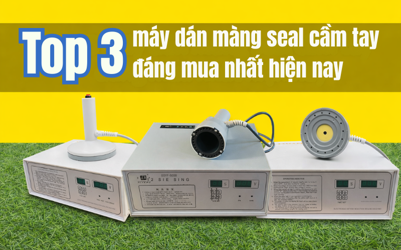 Top 3 máy dán màng seal cầm tay đáng mua nhất hiện nay