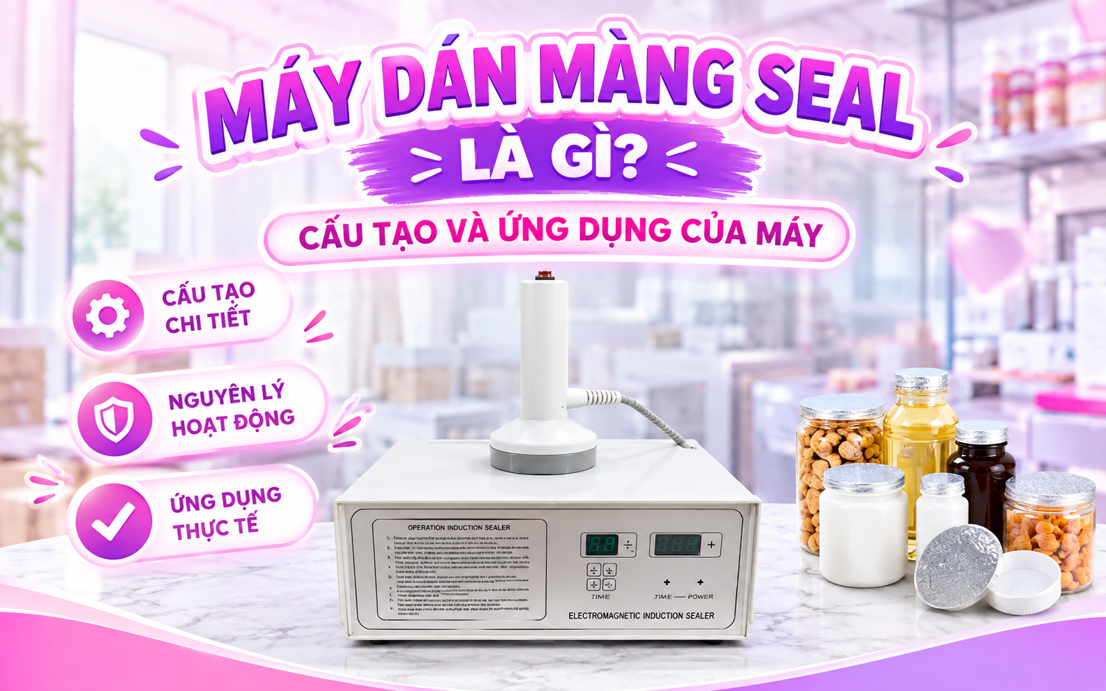 Máy dán màng seal là gì? Cấu tạo và ứng dụng của máy