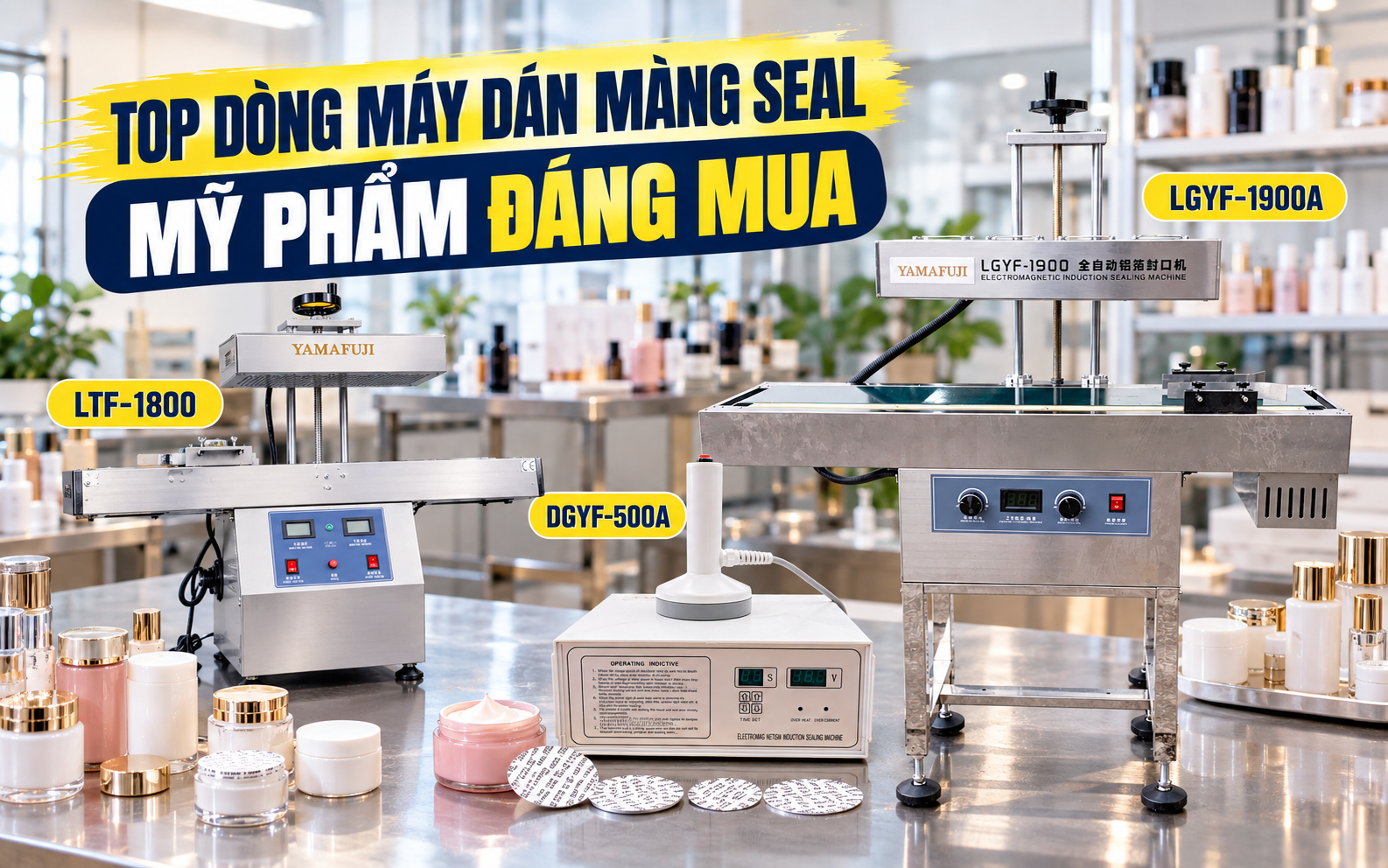 Top dòng máy dán màng seal cho mỹ phẩm đáng mua hiện nay
