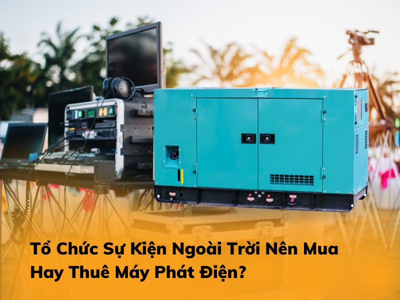 Tổ Chức Sự Kiện Ngoài Trời Nên Mua Hay Thuê Máy Phát Điện?