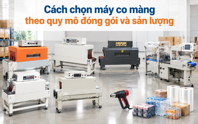 Cách chọn máy co màng theo quy mô đóng gói và sản lượng